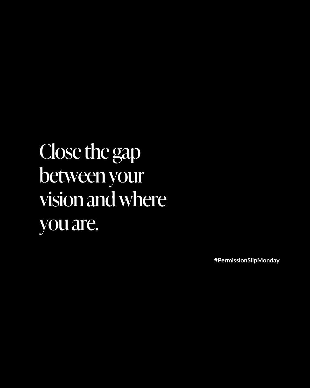 Close the gap between your vision and where you are.
